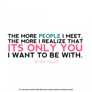 The more people I meet, the more I realize that its only you I want ...