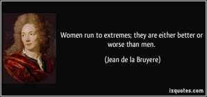 ... ; they are either better or worse than men. - Jean de la Bruyere