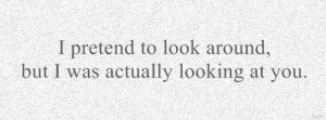 pretend to look around, but i was actually looking at you.
