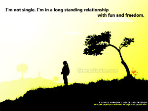 ... not single, I'm in a long standing relationship with fun and freedom