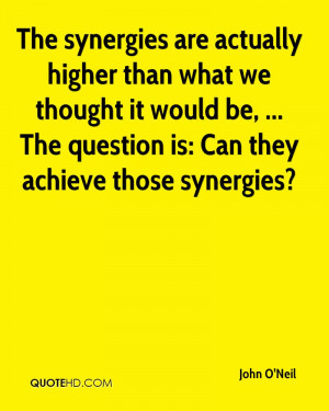 The synergies are actually higher than what we thought it would be ...