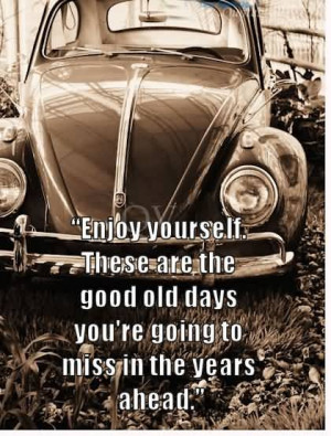 Enjoy Yourself These Are The Good Old Days