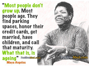 Maya Angelou: Most people don’t grow up!