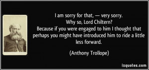 sorry for that, — very sorry. Why so, Lord Chiltern? Because if you ...