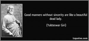 Good manners without sincerity are like a beautiful dead lady ...