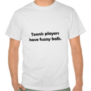 Tennis Players Have Fuzzy Balls Tshirt