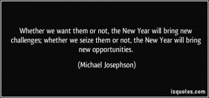 ... or not, the New Year will bring new opportunities. - Michael Josephson
