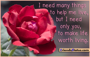 need many things to help me live, but I need only you, to make life ...