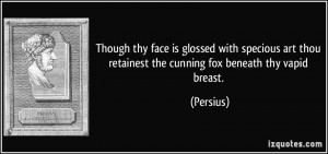 ... art thou retainest the cunning fox beneath thy vapid breast. - Persius