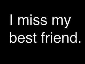 miss my best friend.