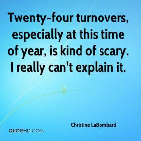 Christine LaBombard - Twenty-four turnovers, especially at this time ...