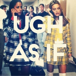 Clueless movie quote ugh as if!