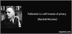 Publication is a self-invasion of privacy. - Marshall McLuhan