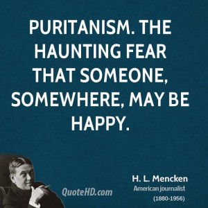 Puritanism. The haunting fear that someone, somewhere, may be happy.