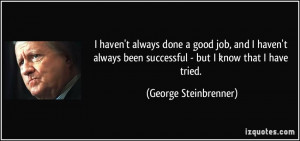 haven't always done a good job, and I haven't always been successful ...