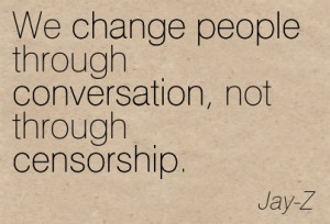 ... We Change People Through Conversation, Not Through Censorship. - Jay Z
