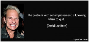 ... with self-improvement is knowing when to quit. - David Lee Roth