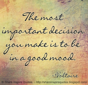 The most important decision you make is to be in good mood ~Voltaire ...