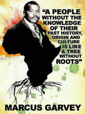 People without knowledge of their HISTORY----Marcus Garvey