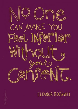 ... without your consent. #quote #wisdom #courage #Eleanor Roosevelt