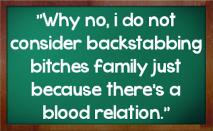 ... backstabbing bitches family just because there's a blood relation