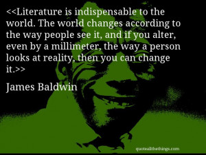 James Baldwin - quote-Literature is indispensable to the world. The ...