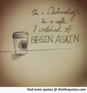 wednesday quotes on a wednesday in a cafe i watched it begin again