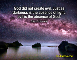 did not create evil. Just as darkness is the absence of light, evil ...