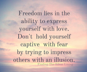 ... yourself captive with fear by trying to impress others with an