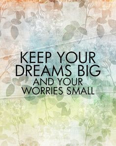 Quote. Free Printable. Keep your dreams big and your worries small.