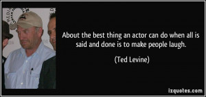 ... can do when all is said and done is to make people laugh. - Ted Levine