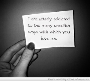 ... utterly addicted to the many unselfish ways with which you love me