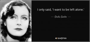 only said, 'I want to be left alone.' - Greta Garbo