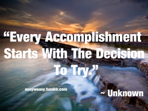 Every Accomplishment Starts With The Decision To Try