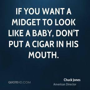 Chuck Jones - If you want a midget to look like a baby, don't put a ...
