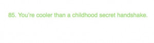 85. You’re cooler than a childhood secret handshake.