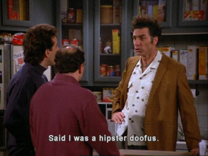 Seinfeld quote - Kramer is a hipster doofus, 'The Handicap Spot'