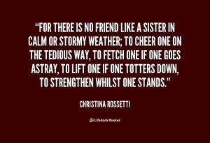 For there is no friend like a sister, in calm or stormy weather.