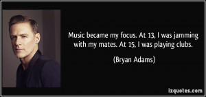 Music became my focus. At 13, I was jamming with my mates. At 15, I ...