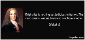 Originality is nothing but judicious imitation. The most original ...
