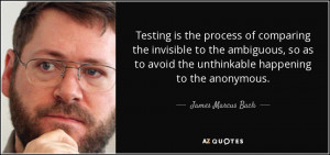 Testing is the process ofparing the invisible to the ambiguous so
