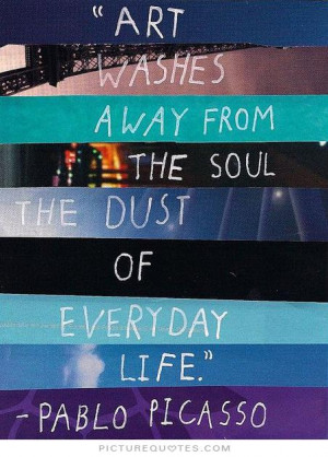 Art washes away from the soul the dust of everyday life Picture Quote ...