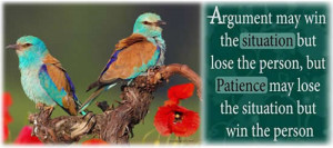 Argument may win the situation but lose the person , but patience may ...