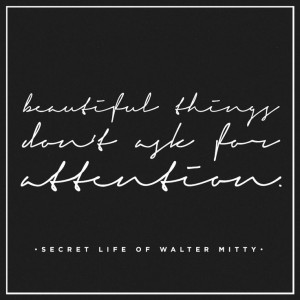 ... things don't ask for attention. - secret life of walter mitty