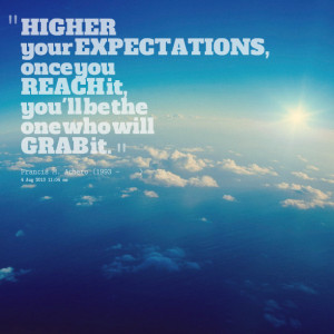 Quotes Picture: higher your expectations, once you reach it, you'll be ...