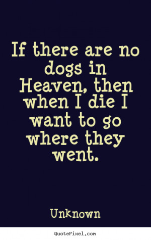 ... sayings - If there are no dogs in heaven, then when i die i want to