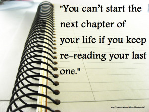 ... chapter in your life if you keep re-reading the last one.-Quotes about