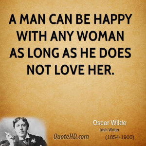 man can be happy with any woman as long as he does not love her.