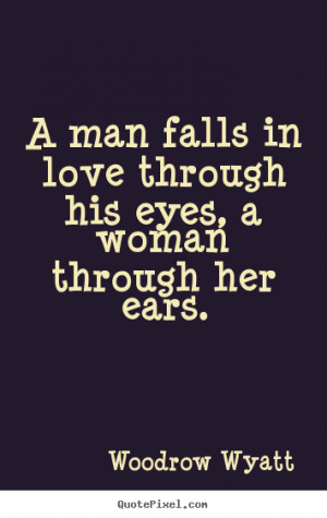 ... quotes - A man falls in love through his eyes, a woman through her