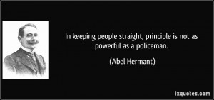 ... straight, principle is not as powerful as a policeman. - Abel Hermant